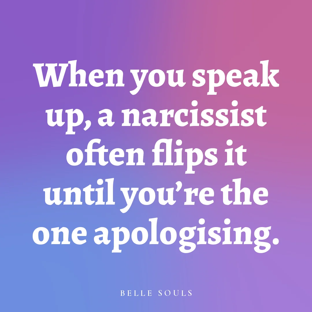 When you speak up, a narcissist often flips it until you're the one apologising.