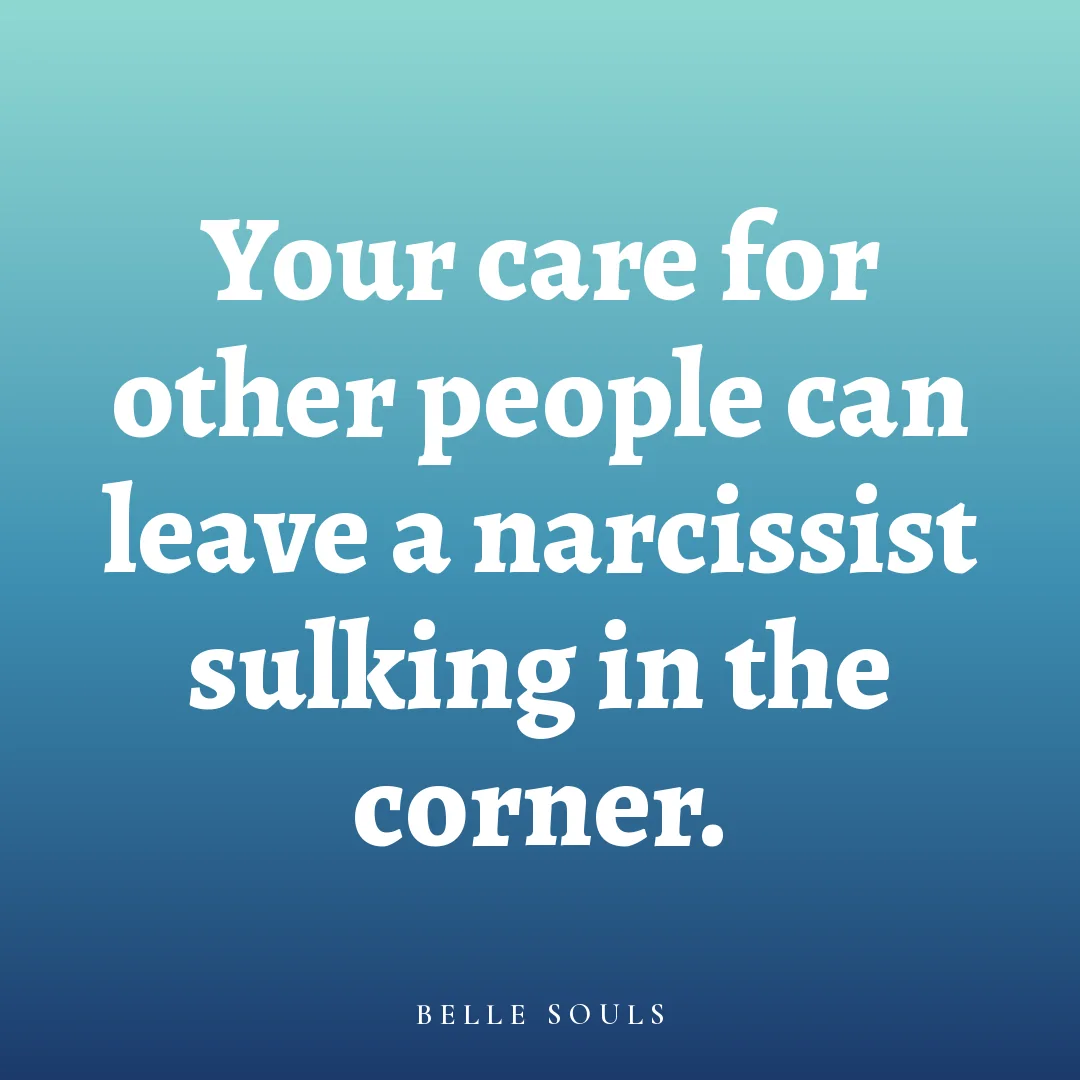 Your care for other people can leave a narcissist sulking in the corner.