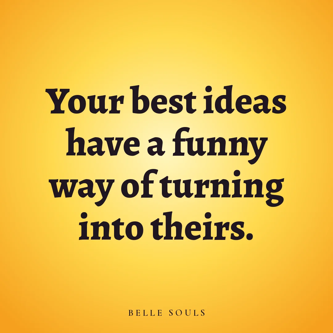 Your best ideas have a funny way of turning into theirs.