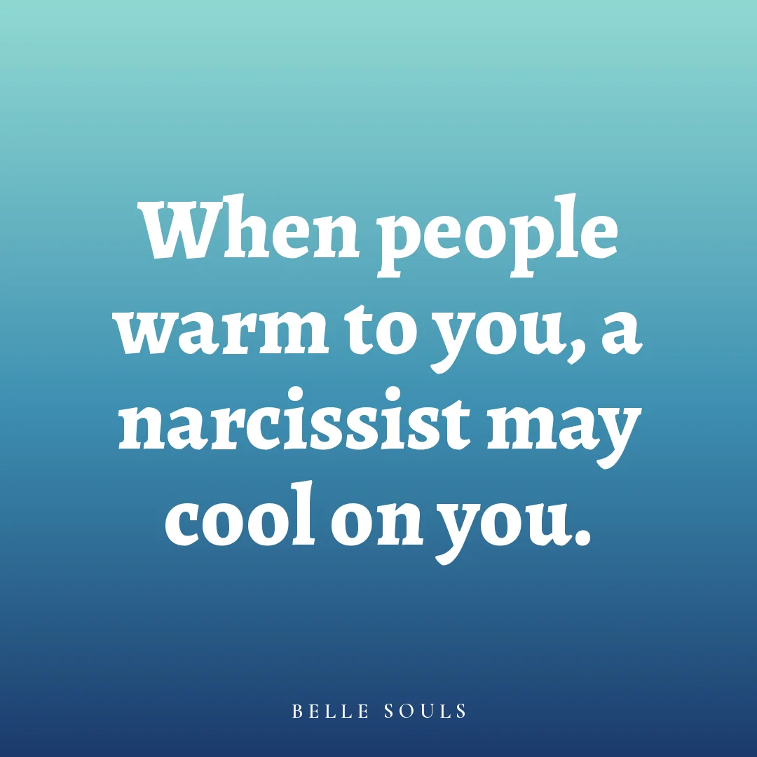 When people warm to you, a narcissist may cool on you.