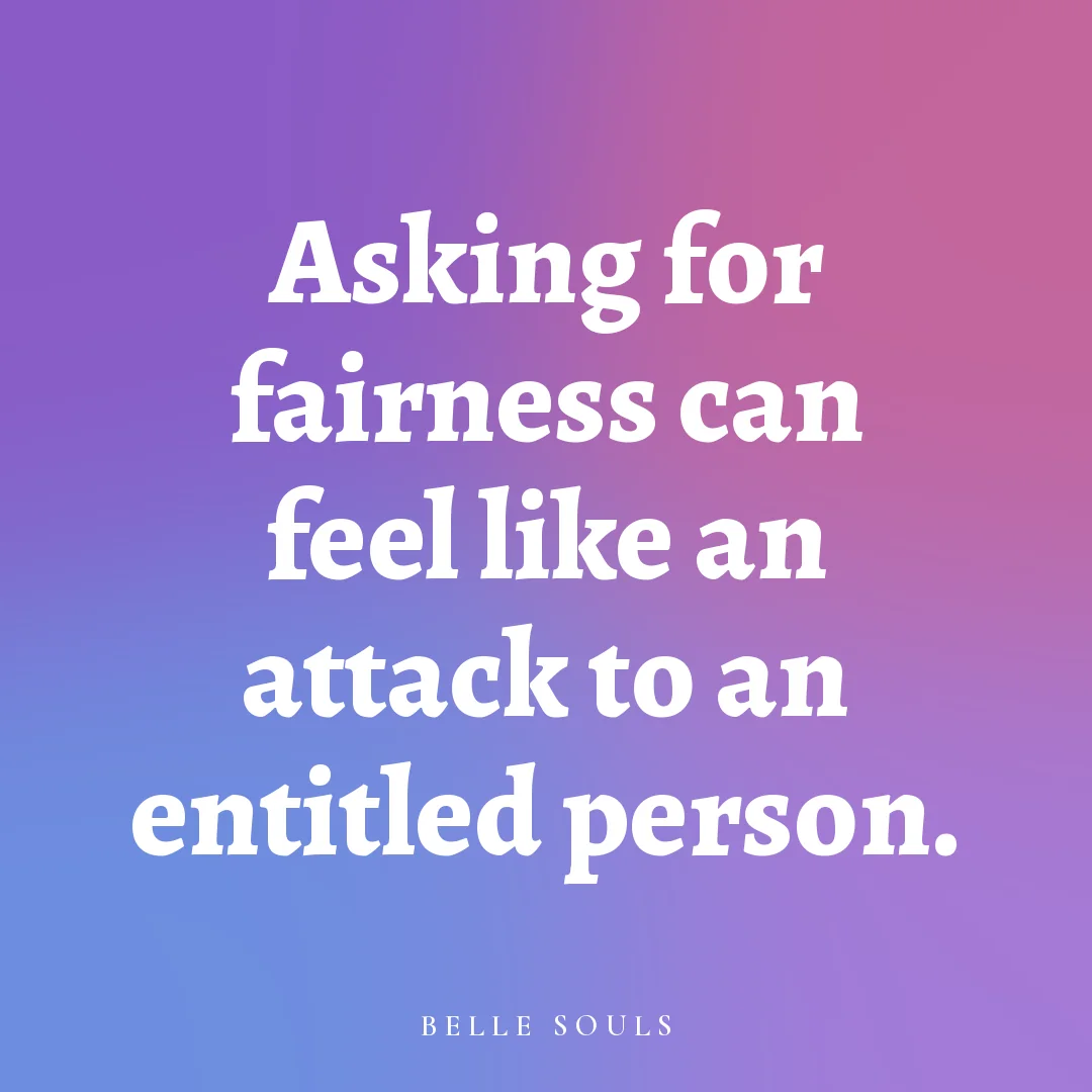 Asking for fairness can feel like an attack to an entitled person.