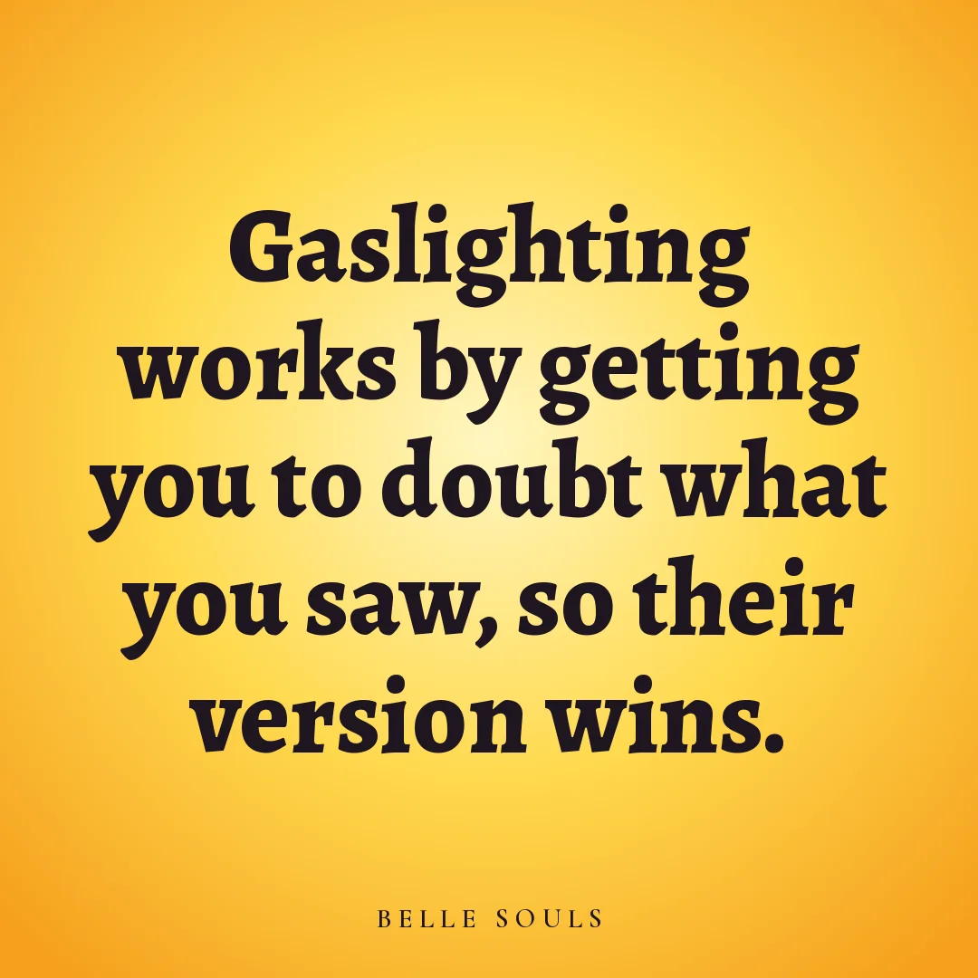 Gaslighting works by getting you to doubt what you saw, so their version wins.