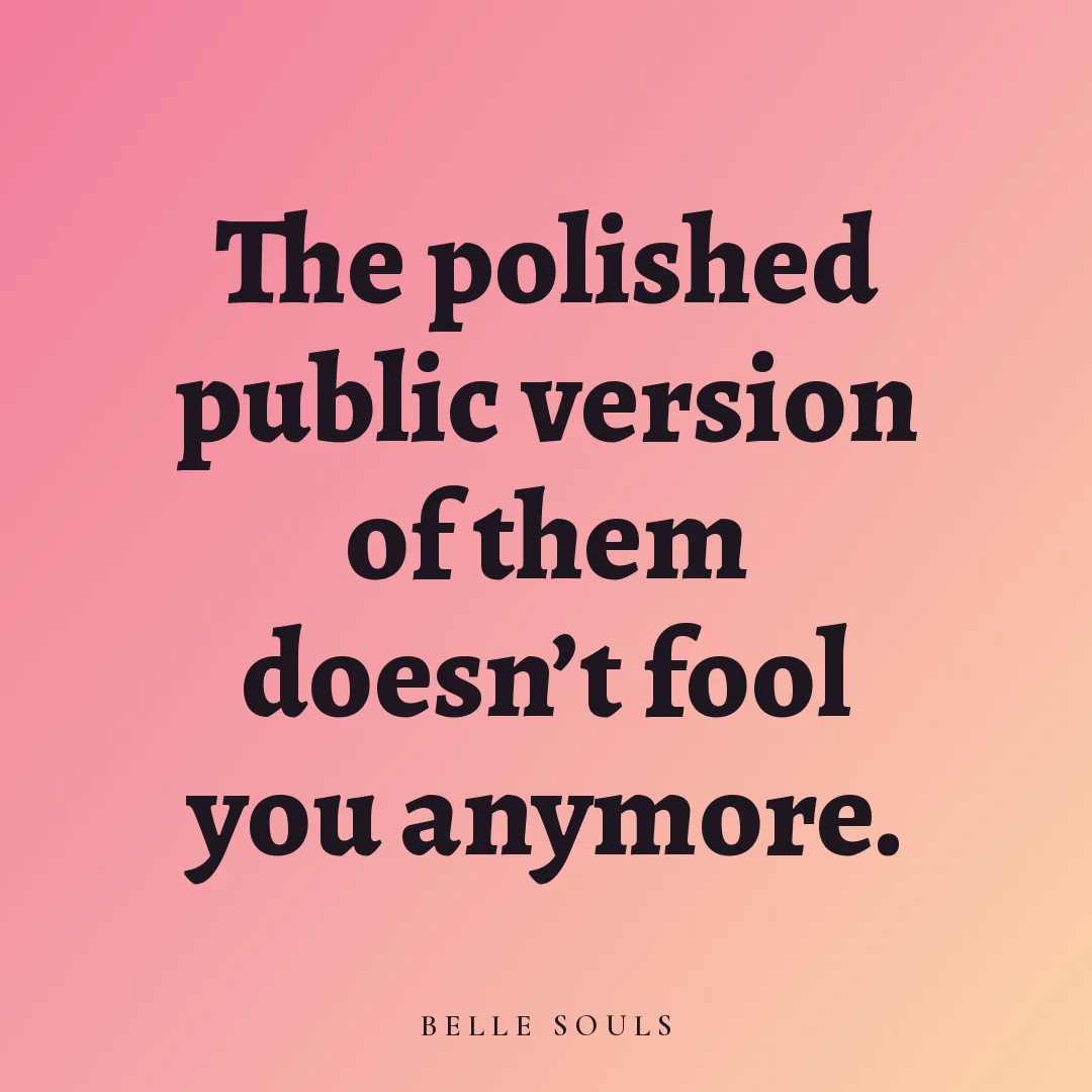 The polished public version of them doesn't fool you anymore.