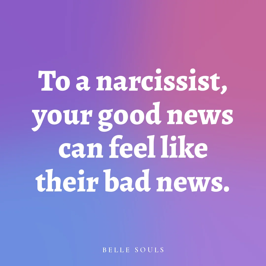 To a narcissist, your good news can feel like their bad news.