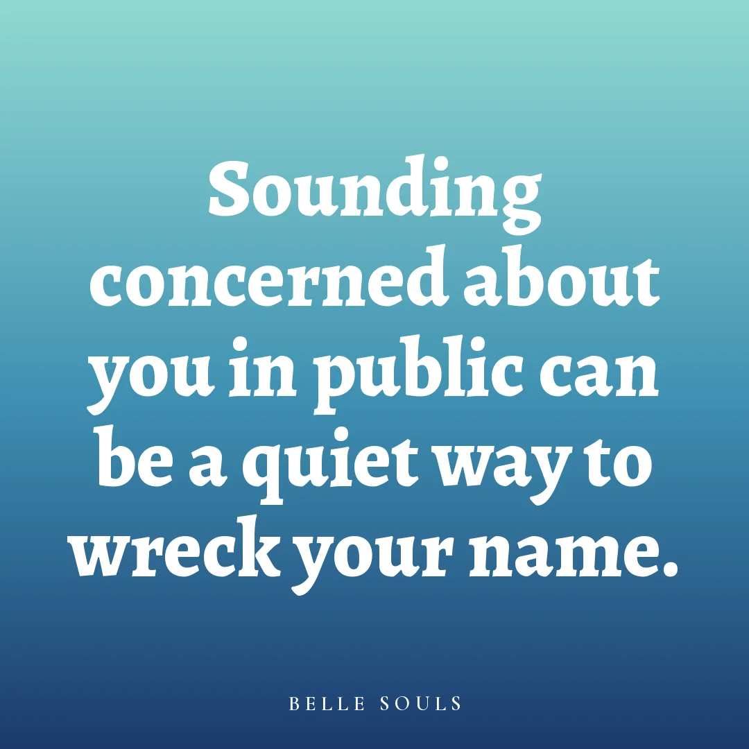 Sounding concerned about you in public can be a quiet way to wreck your name.