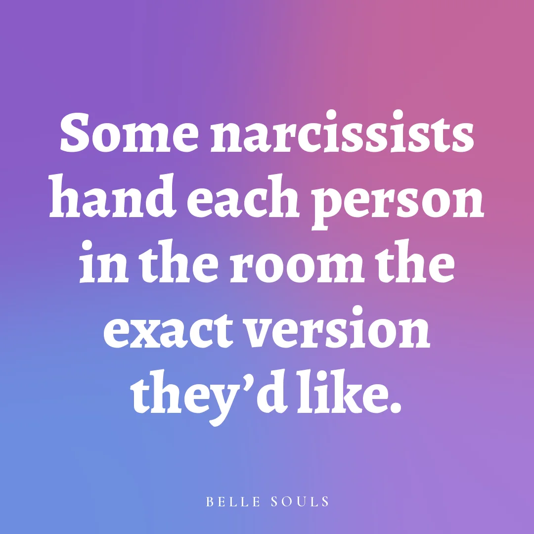 Some narcissists hand each person in the room the exact version they'd like.