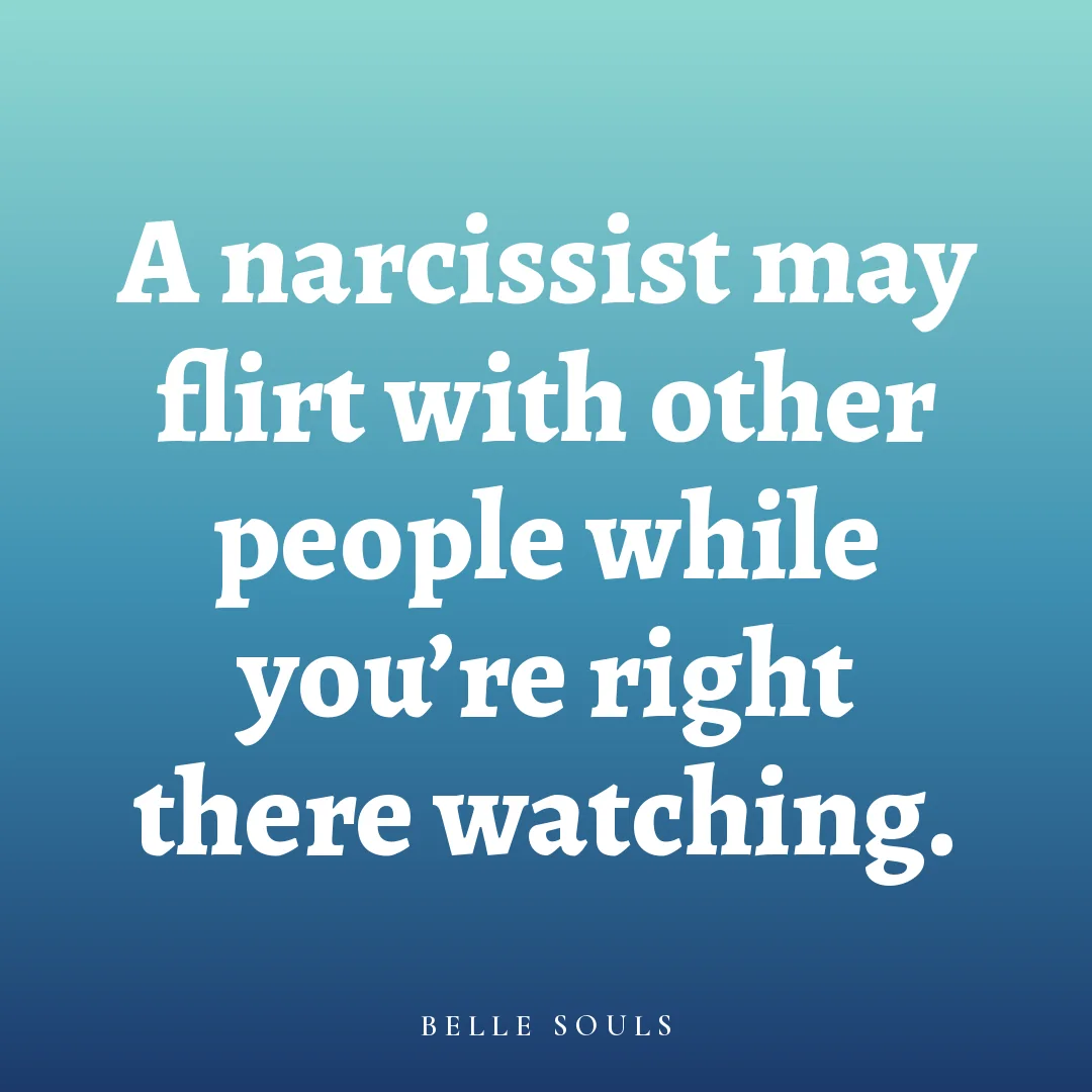 A narcissist may flirt with other people while you're right there watching.