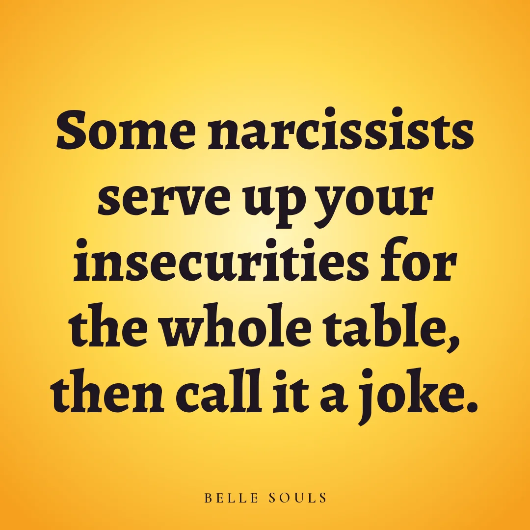 Some narcissists serve up your insecurities for the whole table, then call it a joke.