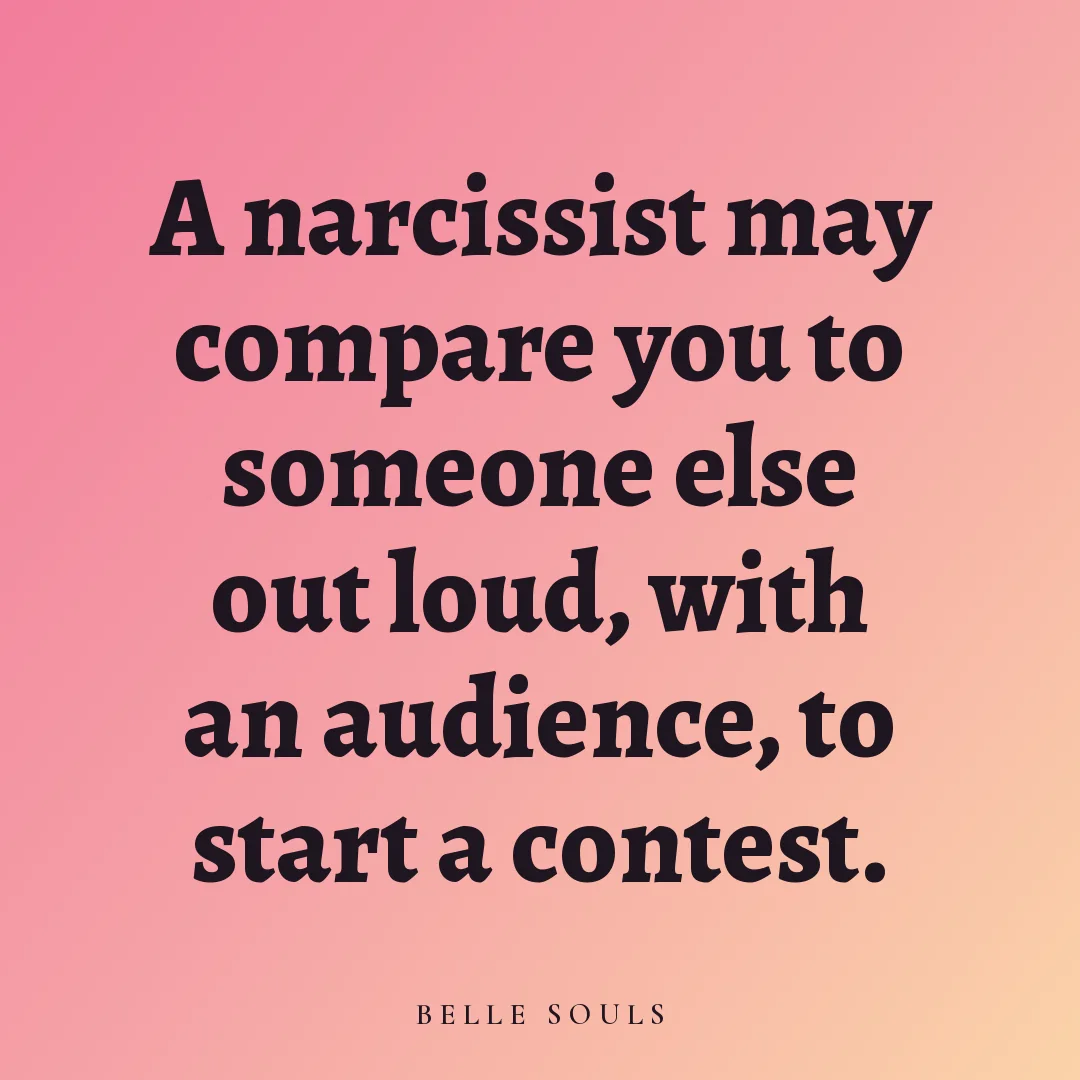 A narcissist may compare you to someone else out loud, with an audience, to start a contest.