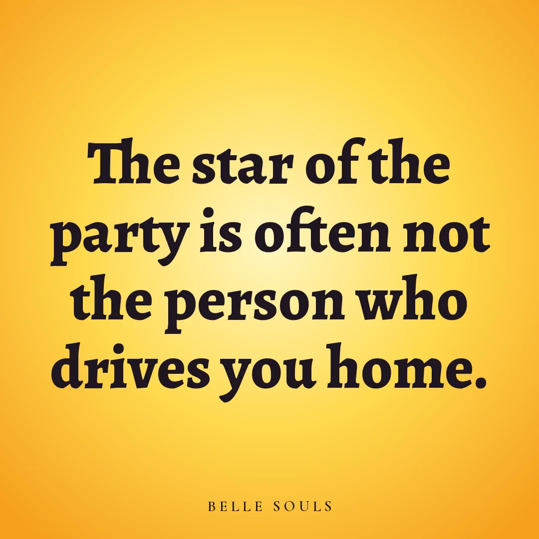 The star of the party is often not the person who drives you home.