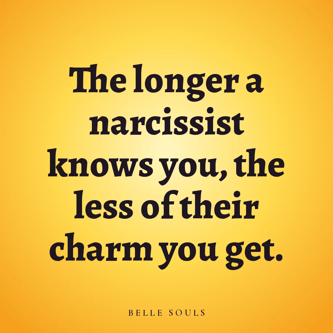 The longer a narcissist knows you, the less of their charm you get.