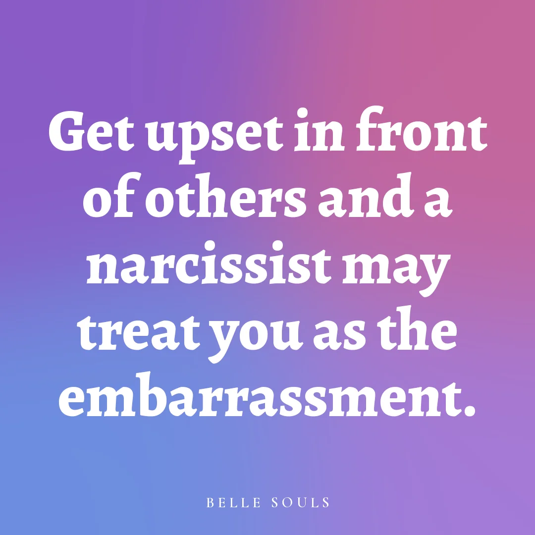 Get upset in front of others and a narcissist may treat you as the embarrassment.