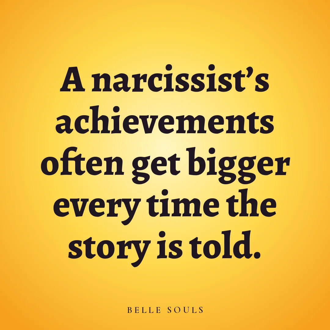 A narcissist's achievements often get bigger every time the story is told.