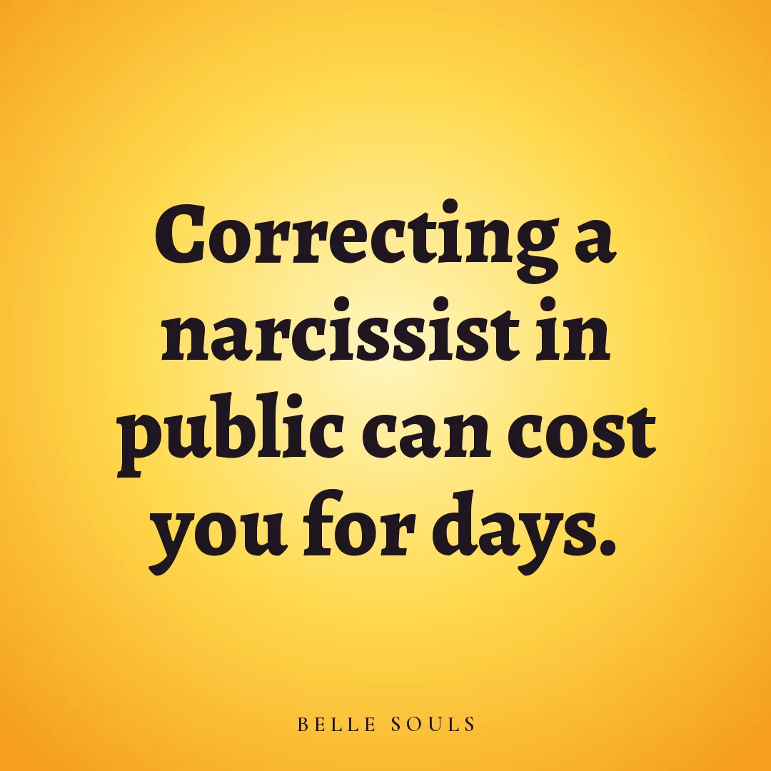 Correcting a narcissist in public can cost you for days.