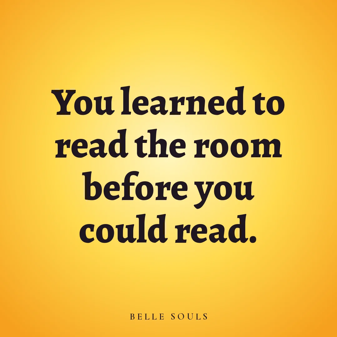 You learned to read the room before you could read.