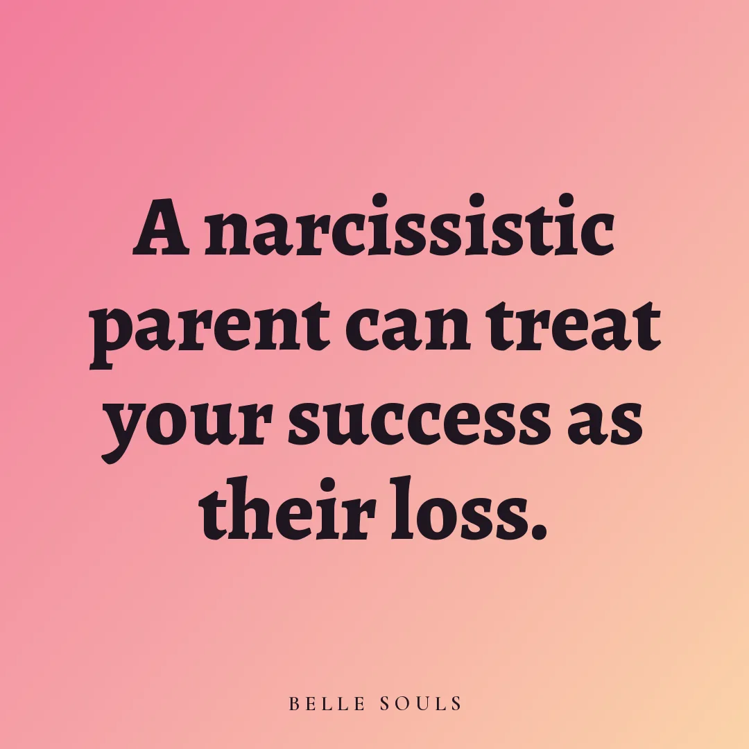 A narcissistic parent can treat your success as their loss.