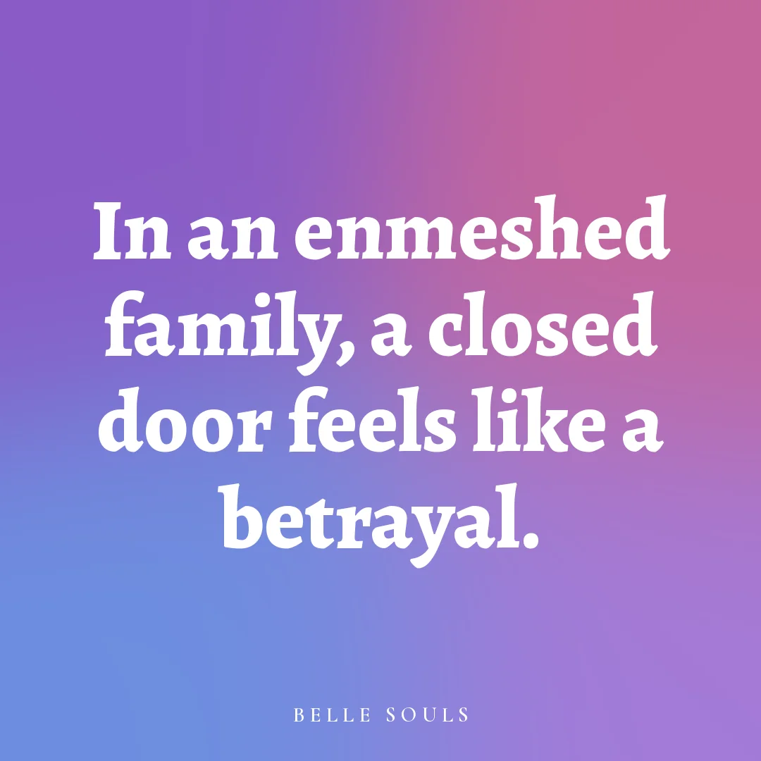 In an enmeshed family, a closed door feels like a betrayal.