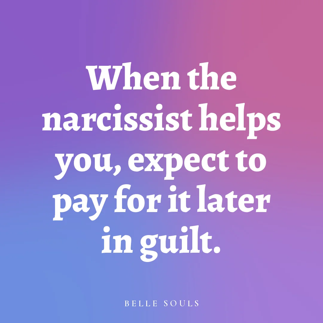 When the narcissist helps you, expect to pay for it later in guilt.