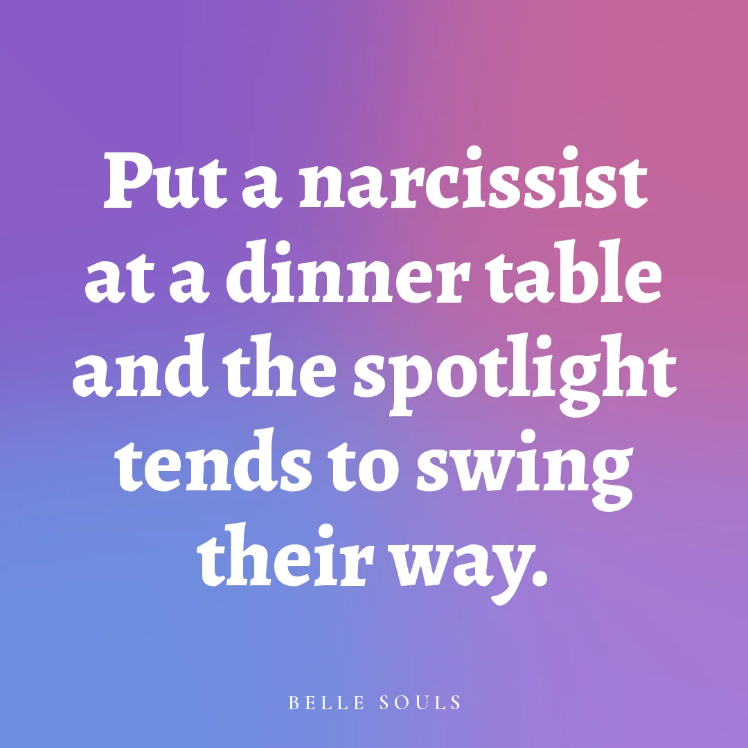 Put a narcissist at a dinner table and the spotlight tends to swing their way.