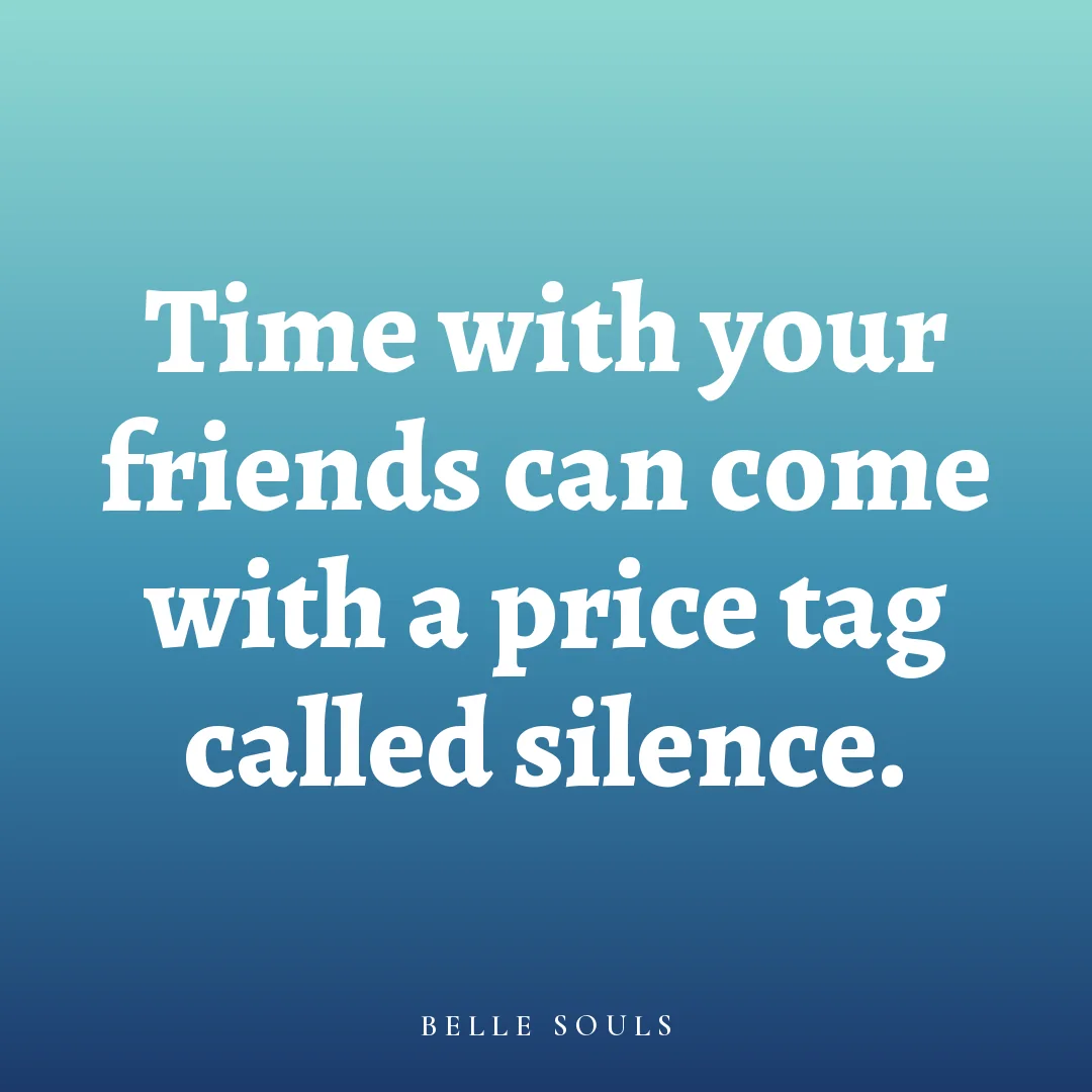 Time with your friends can come with a price tag called silence.
