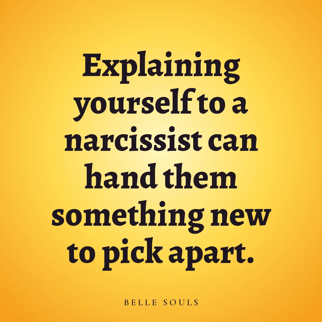 Explaining yourself to a narcissist can hand them something new to pick apart.