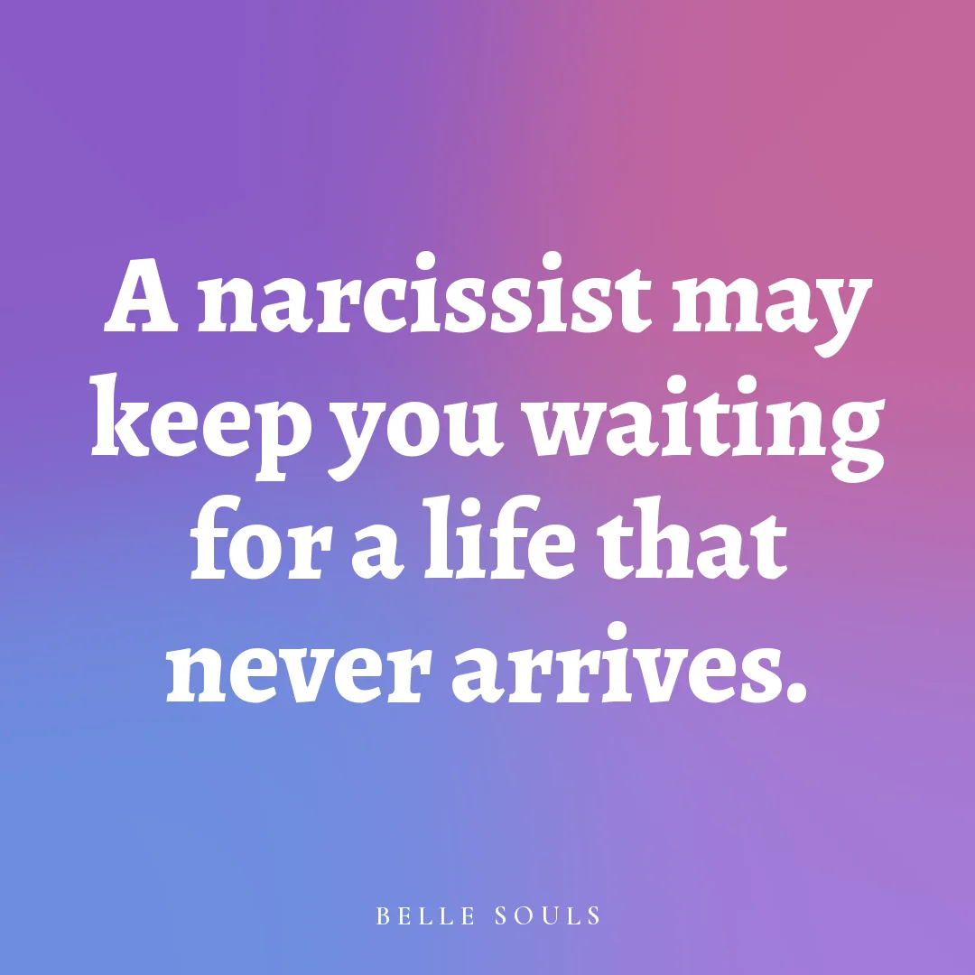 A narcissist may keep you waiting for a life that never arrives.