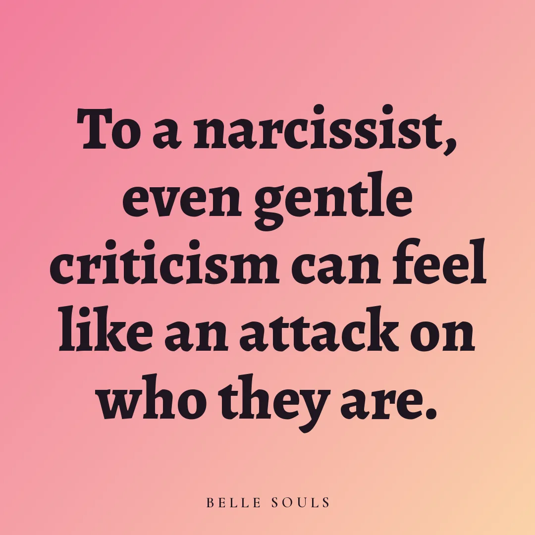 To a narcissist, even gentle criticism can feel like an attack on who they are.