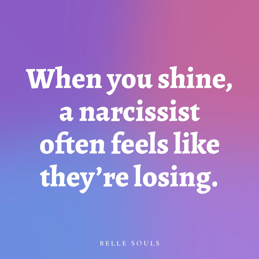 When you shine, a narcissist often feels like they're losing.