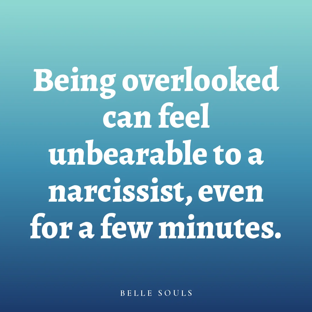 Being overlooked can feel unbearable to a narcissist, even for a few minutes.