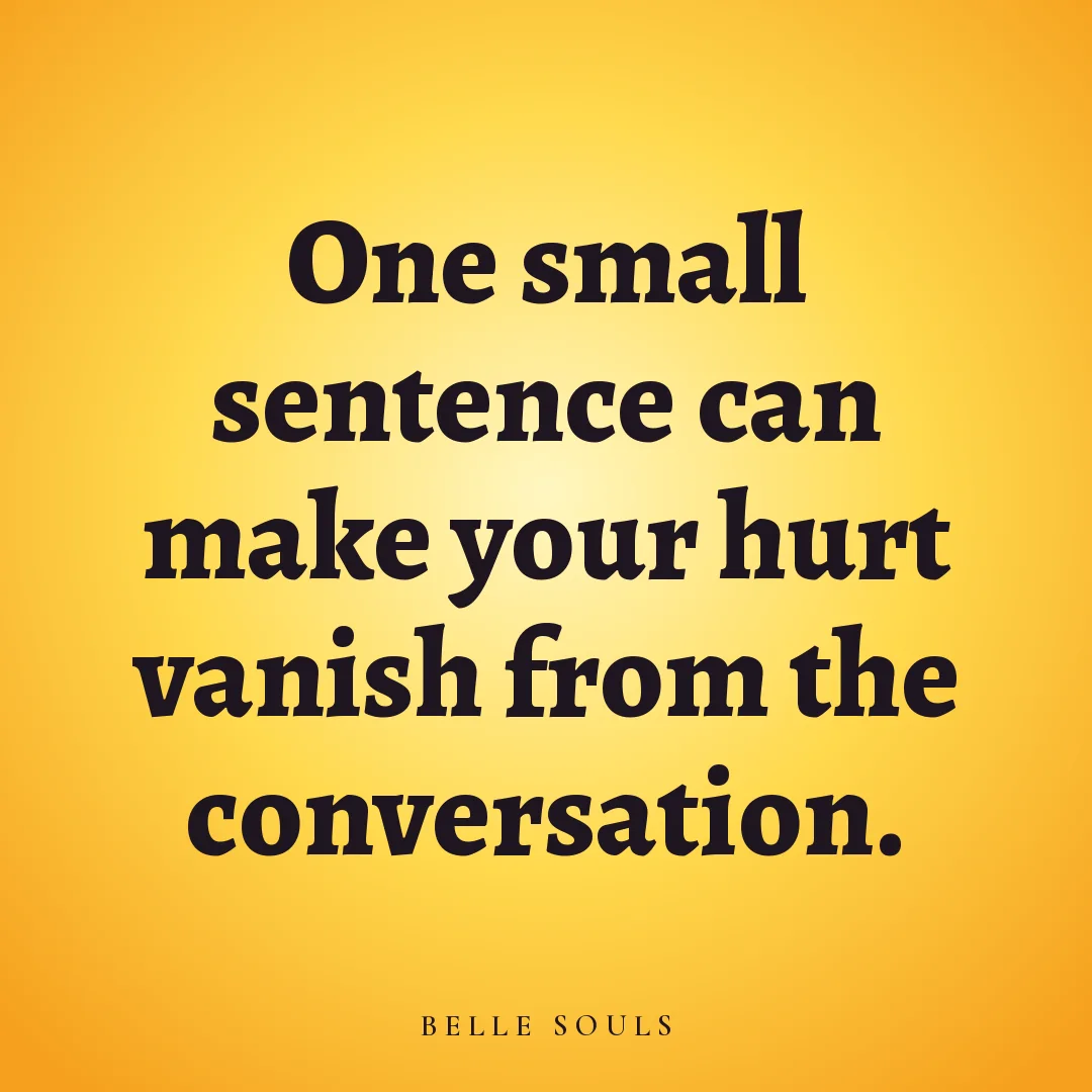 One small sentence can make your hurt vanish from the conversation.
