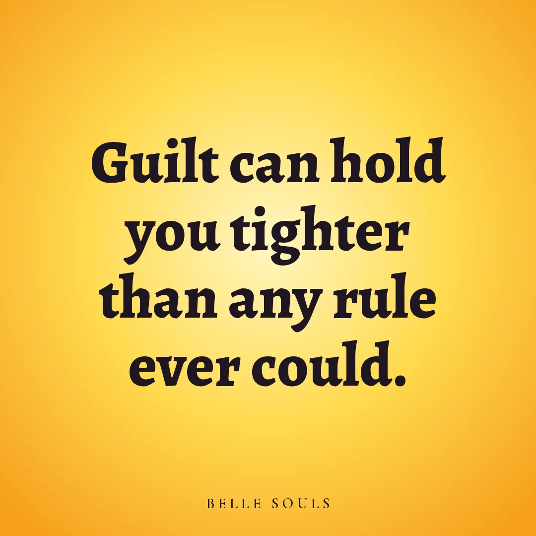 Guilt can hold you tighter than any rule ever could.