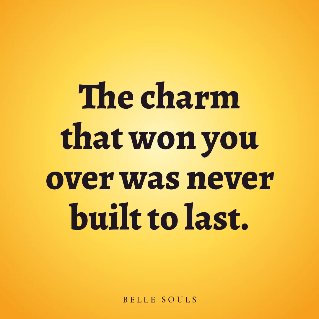 The charm that won you over was never built to last.