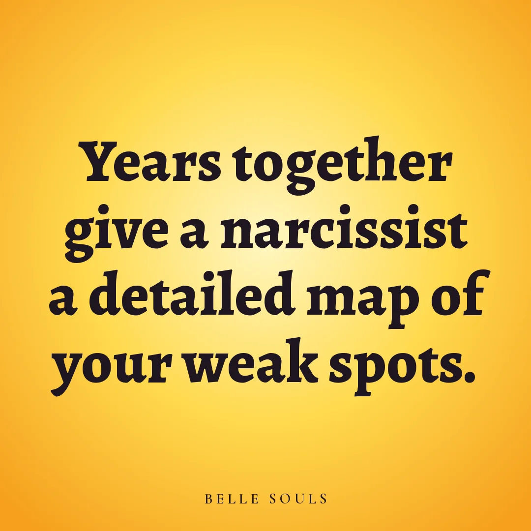 Years together give a narcissist a detailed map of your weak spots.