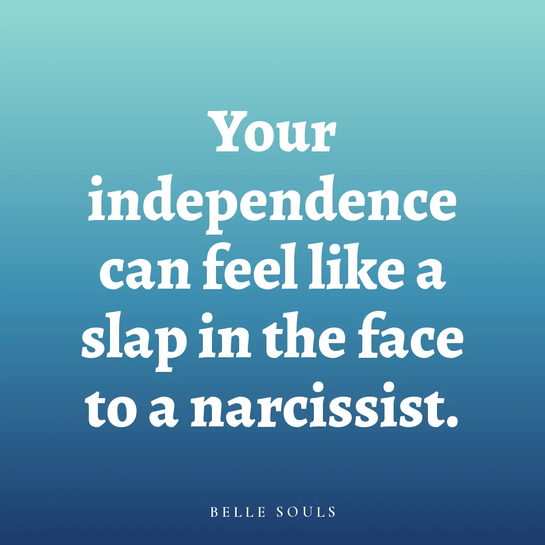 Your independence can feel like a slap in the face to a narcissist.