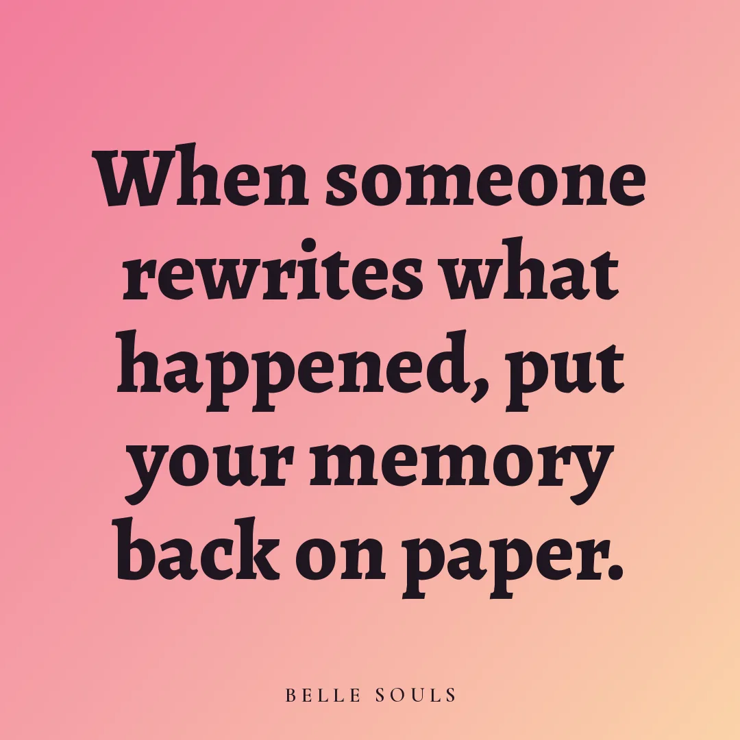 When someone rewrites what happened, put your memory back on paper.
