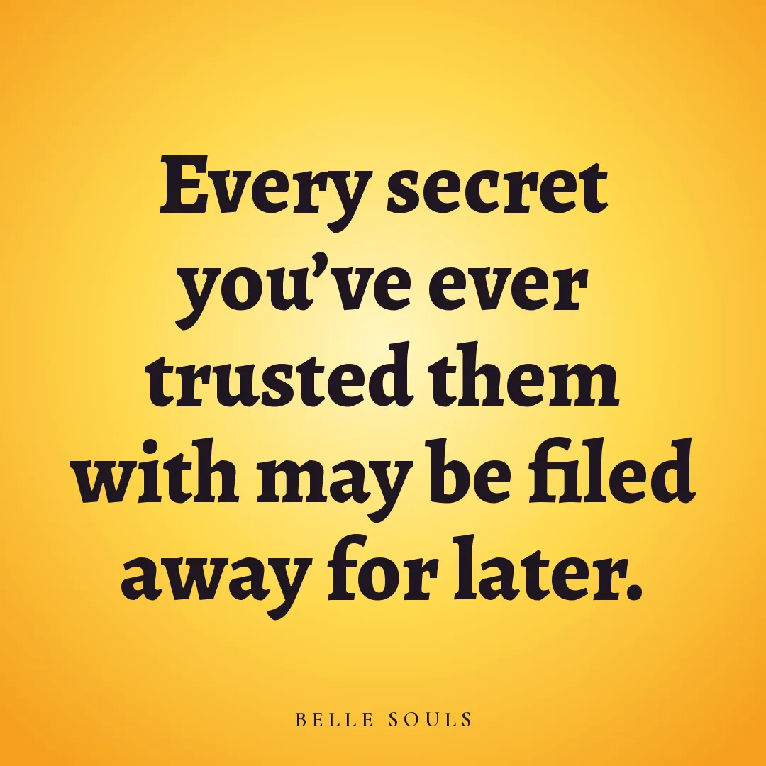 Every secret you've ever trusted them with may be filed away for later.