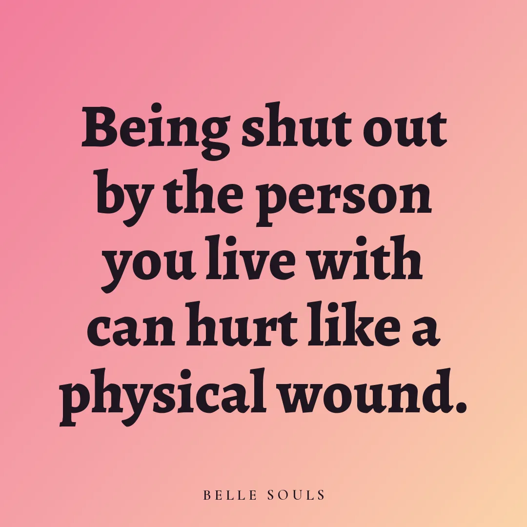 Being shut out by the person you live with can hurt like a physical wound.