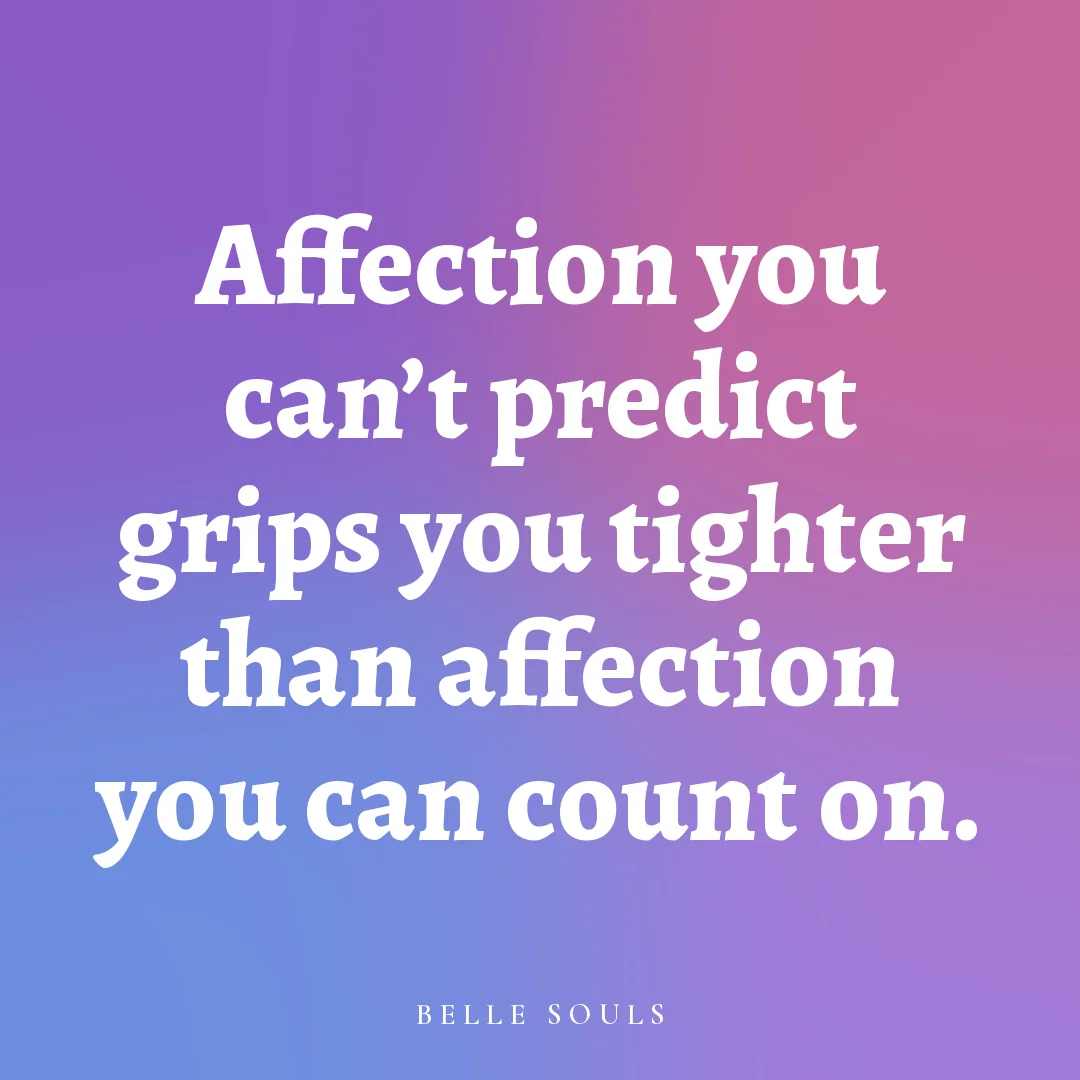 Affection you can't predict grips you tighter than affection you can count on.