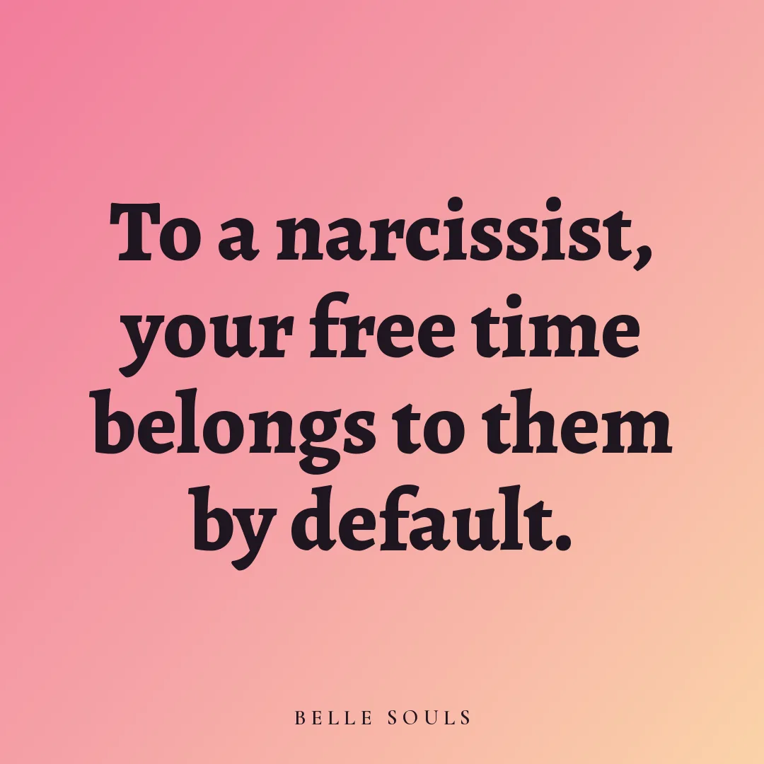 To a narcissist, your free time belongs to them by default.