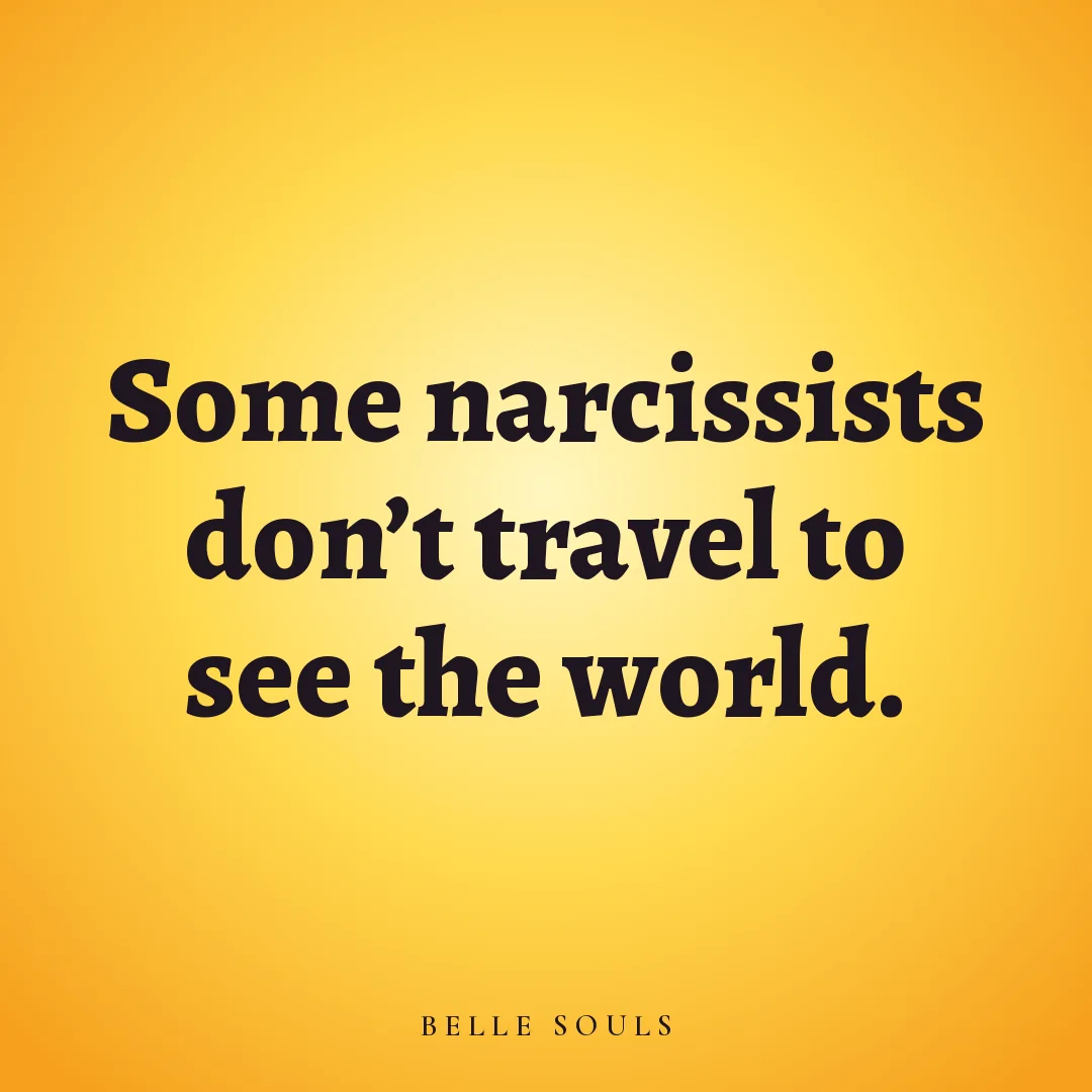 Some narcissists don't travel to see the world.
