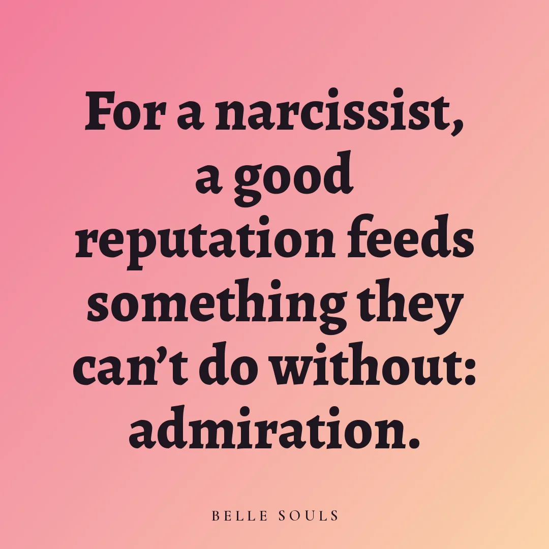For a narcissist, a good reputation feeds something they can't do without: admiration.