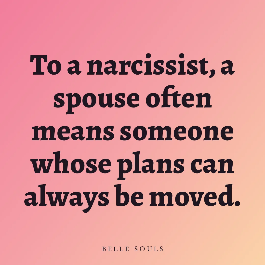 To a narcissist, a spouse often means someone whose plans can always be moved.
