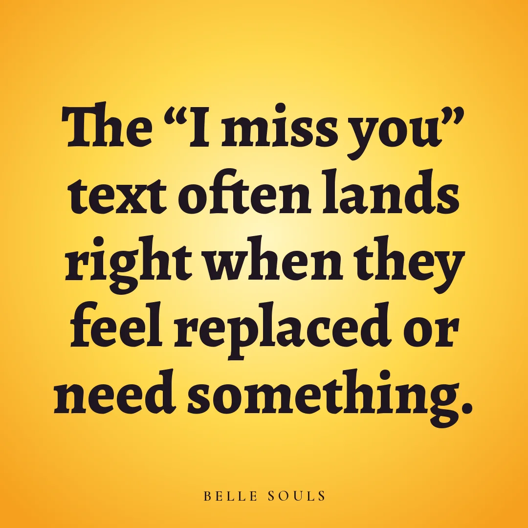 The "I miss you" text often lands right when they feel replaced or need something.