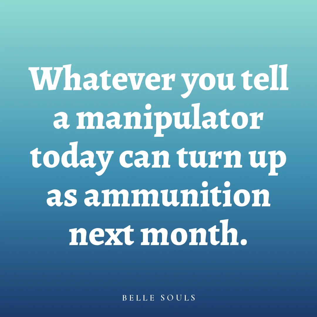 Whatever you tell a manipulator today can turn up as ammunition next month.