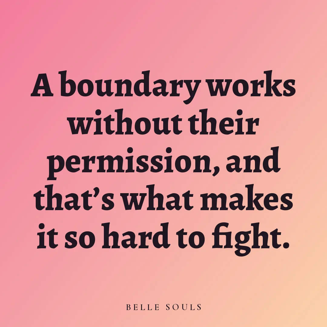 A boundary works without their permission, and that's what makes it so hard to fight.