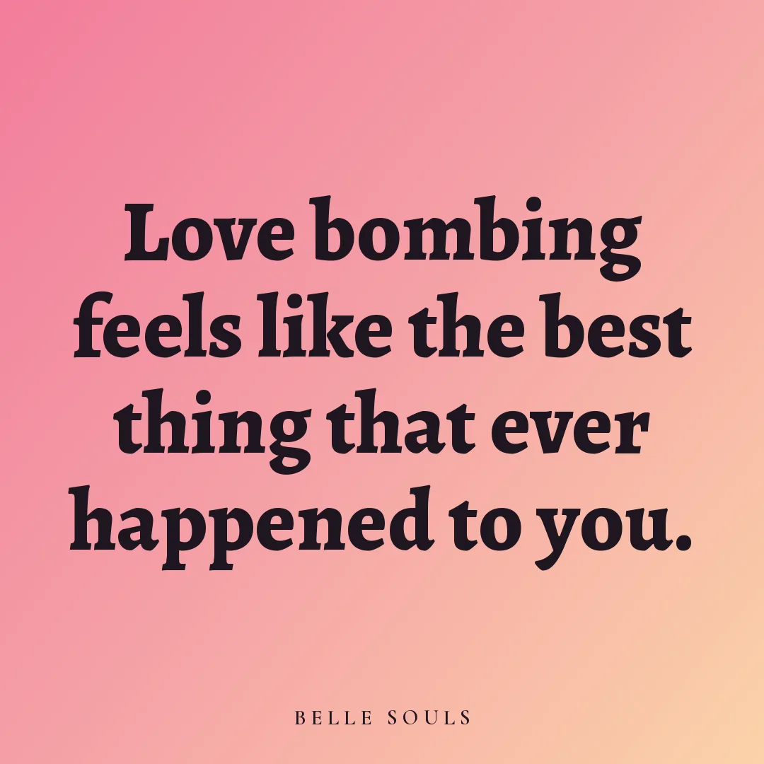 Love bombing feels like the best thing that ever happened to you.