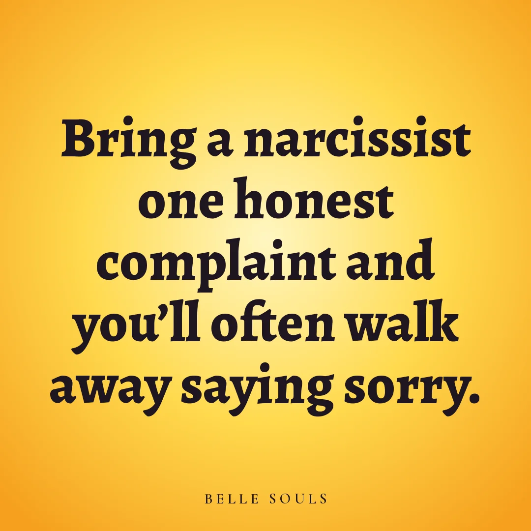 Bring a narcissist one honest complaint and you'll often walk away saying sorry.