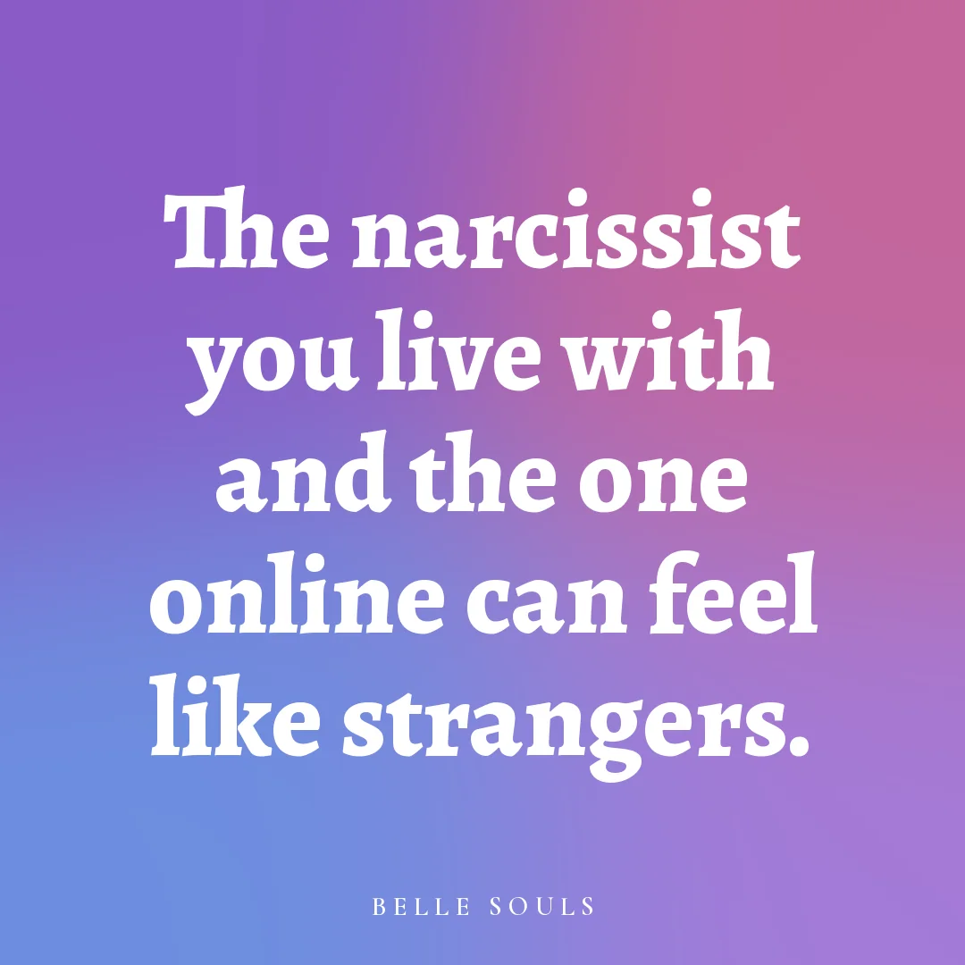 The narcissist you live with and the one online can feel like strangers.