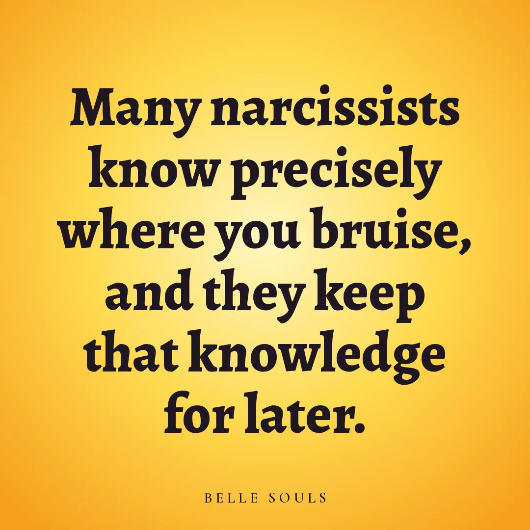 Many narcissists know precisely where you bruise, and they keep that knowledge for later.
