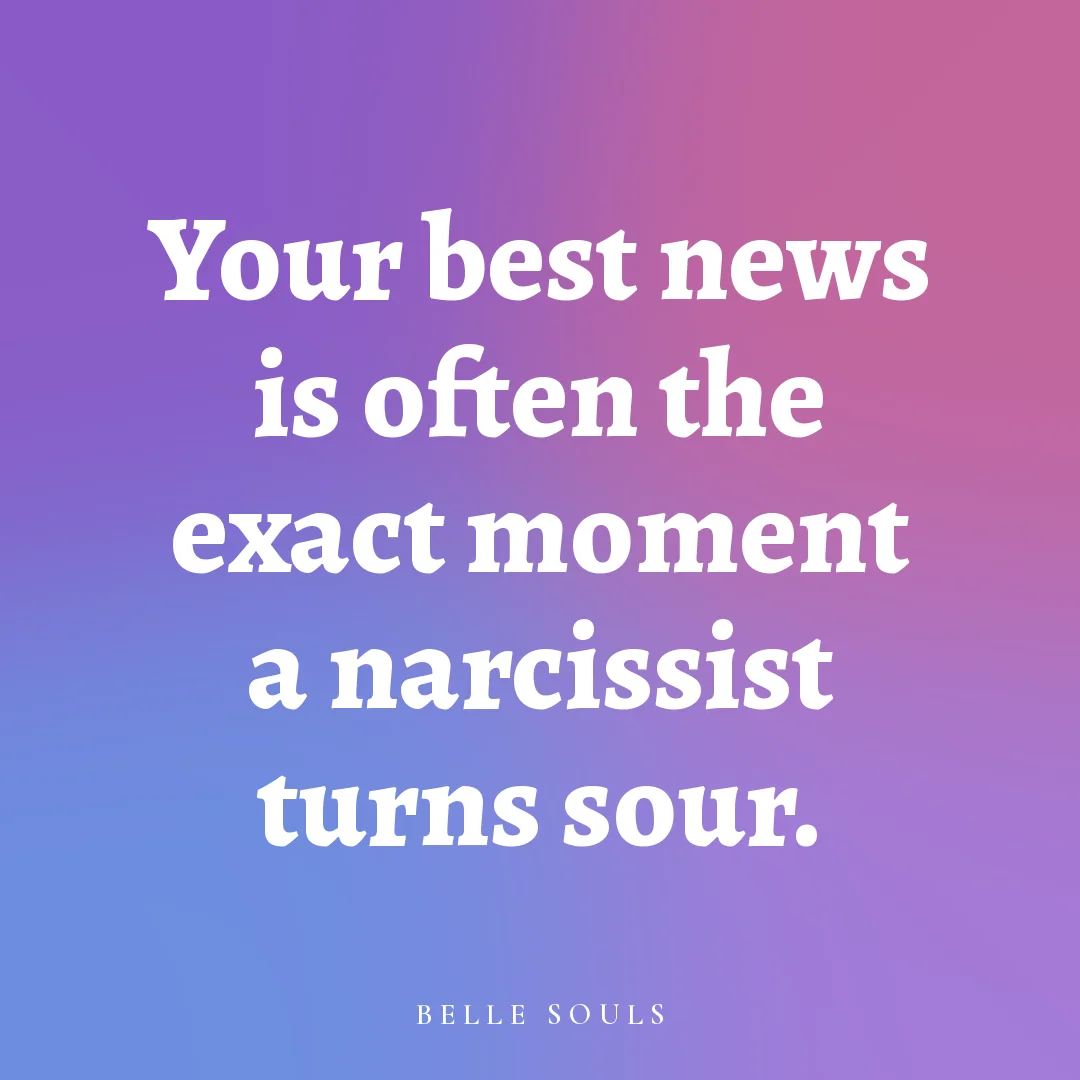 Your best news is often the exact moment a narcissist turns sour.